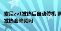 索尼zv1發熱后自動停機 索尼Xperia1IV手機發熱會降頻嗎