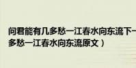 問君能有幾多愁一江春水向東流下一句是什么(問君能有幾多愁一江春水向東流原文)