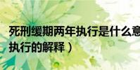 死刑緩期兩年執行是什么意思(死刑緩期兩年執行的解釋)