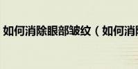 如何消除眼部皺紋(如何消除眼部皺紋講解)