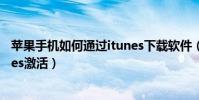 蘋果手機如何通過itunes下載軟件(蘋果手機如何通過iTunes激活)