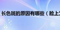 長色斑的原因有哪些(臉上為什么會長色斑)