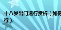 十八歲出門遠行賞析(如何鑒賞十八歲出門遠行)