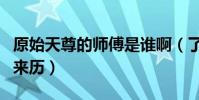 原始天尊的師傅是誰啊(了解元始天尊師傅的來歷)