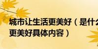 城市讓生活更美好(是什么含義 城市讓生活更美好具體內容)