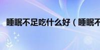 睡眠不足吃什么好(睡眠不足應該吃什么)