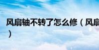 風扇軸不轉了怎么修(風扇軸不轉了修理方法)