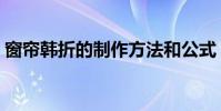 窗簾韓折的制作方法和公式(窗簾韓折教程)