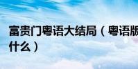 富貴門粵語大結局(粵語版富貴門的大結局是什么)
