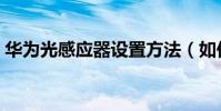 華為光感應器設置方法(如何關閉光感應器)