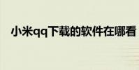 小米qq下載的軟件在哪看(小米qq下載)