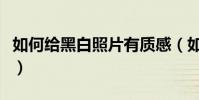如何給黑白照片有質感(如何給黑白照片上色)