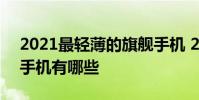 2021最輕薄的旗艦手機 2022年輕薄機身的手機有哪些