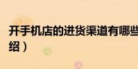 開手機店的進貨渠道有哪些(這里有詳細的介紹)