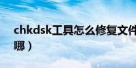 chkdsk工具怎么修復文件(chkdsk工具在哪)