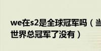 we在s2是全球冠軍嗎(當年we戰隊贏得s2世界總冠軍了沒有)