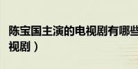 陳寶國主演的電視劇有哪些(陳寶國主演的電視劇)