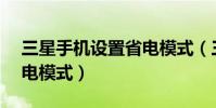 三星手機設置省電模式(三星J3如何開啟省電模式)
