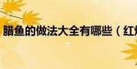 臘魚的做法大全有哪些(紅燒臘魚怎么制作)