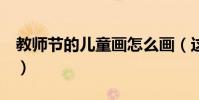 教師節的兒童畫怎么畫(這6種內容可以考慮)