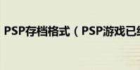 PSP存檔格式(PSP游戲已經停止更新了嗎)
