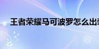 王者榮耀馬可波羅怎么出裝(進來看看)