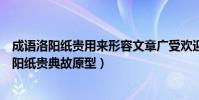 成語洛陽紙貴用來形容文章廣受歡迎這個典故的原型是(洛陽紙貴典故原型)