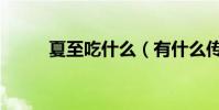 夏至吃什么(有什么傳統的食物)