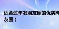 適合過年發朋友圈的優美句子(過年怎么發朋友圈)