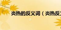 炎熱的反義詞(炎熱反義詞是什么)