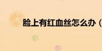 臉上有紅血絲怎么辦(如何治療)