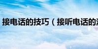 接電話的技巧(接聽電話的注意事項有哪些)