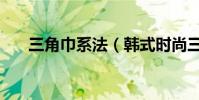 三角巾系法(韓式時尚三角結的系法)