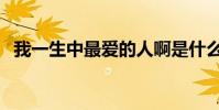 我一生中最愛的人啊是什么歌(歌詞展示)
