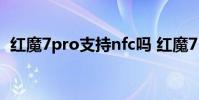 紅魔7pro支持nfc嗎 紅魔7Pro支持NFC嗎