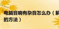 電腦音響有雜音怎么辦(解決電腦音響有雜音的方法)