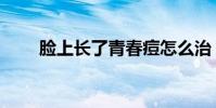 臉上長了青春痘怎么治(你知道嗎)