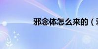 邪念體怎么來的(邪念體)