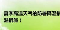 夏季高溫天氣的防暑降溫措施(有什么防暑降溫措施)
