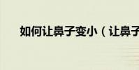 如何讓鼻子變小(讓鼻子變小的方法)