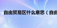 自由貿易區什么意思(自由貿易區的簡介)