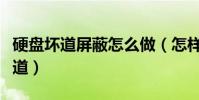 硬盤壞道屏蔽怎么做(怎樣屏蔽移動硬盤的壞道)
