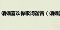 偏偏喜歡你歌詞諧音(偏偏喜歡你是誰唱的)