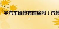 學汽車維修有前途嗎(汽修工種前途分析)