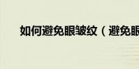 如何避免眼皺紋(避免眼皺紋的方法)