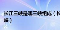 長江三峽是哪三峽組成(長江三峽指的是哪三峽)