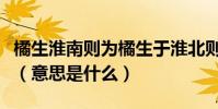 橘生淮南則為橘生于淮北則為枳出自哪篇文章(意思是什么)