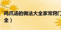 雞爪湯的做法大全家常竅門(雞爪湯的做法大全)