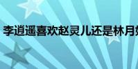 李逍遙喜歡趙靈兒還是林月如(你答對了嗎)