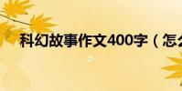 科幻故事作文400字(怎么寫科幻故事)